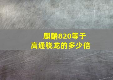 麒麟820等于高通骁龙的多少倍