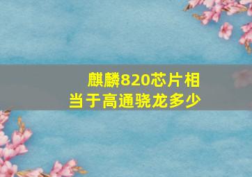 麒麟820芯片相当于高通骁龙多少