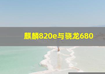 麒麟820e与骁龙680