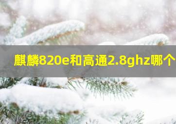 麒麟820e和高通2.8ghz哪个好