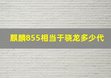 麒麟855相当于骁龙多少代