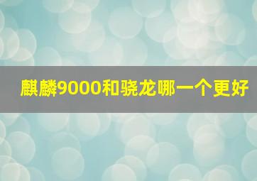 麒麟9000和骁龙哪一个更好