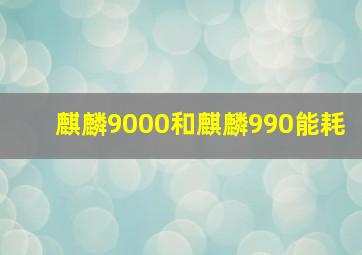 麒麟9000和麒麟990能耗