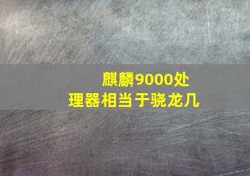 麒麟9000处理器相当于骁龙几