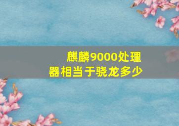 麒麟9000处理器相当于骁龙多少