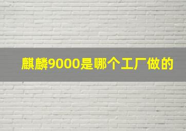 麒麟9000是哪个工厂做的