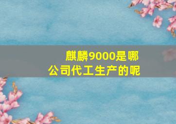 麒麟9000是哪公司代工生产的呢