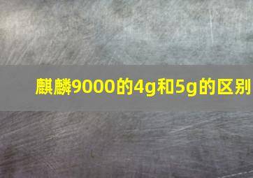 麒麟9000的4g和5g的区别