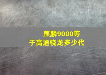 麒麟9000等于高通骁龙多少代