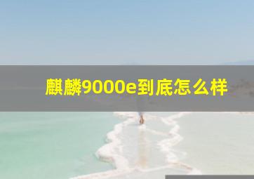 麒麟9000e到底怎么样