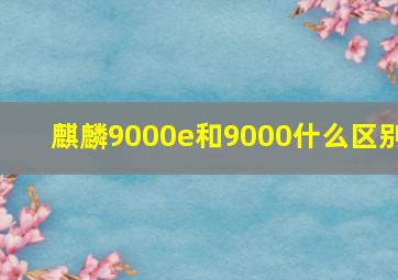 麒麟9000e和9000什么区别