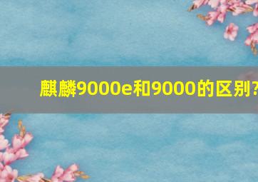 麒麟9000e和9000的区别?