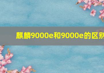 麒麟9000e和9000e的区别