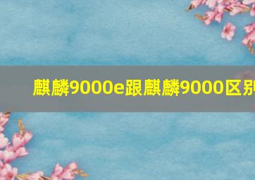 麒麟9000e跟麒麟9000区别