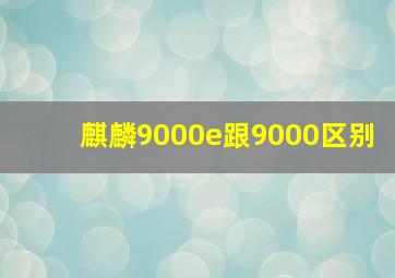 麒麟9000e跟9000区别