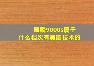 麒麟9000s属于什么档次有美国技术的