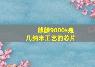 麒麟9000s是几纳米工艺的芯片