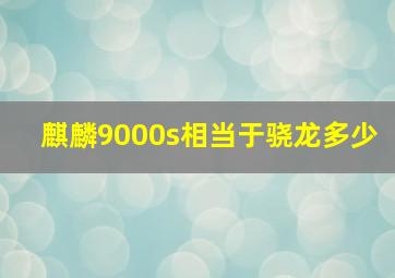 麒麟9000s相当于骁龙多少