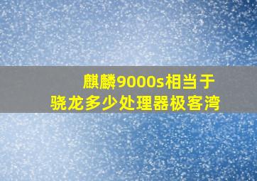 麒麟9000s相当于骁龙多少处理器极客湾