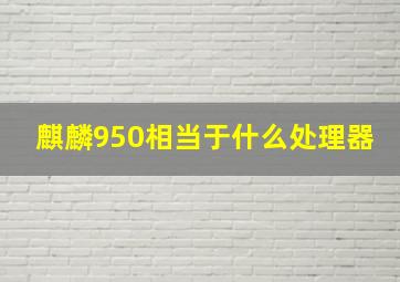 麒麟950相当于什么处理器