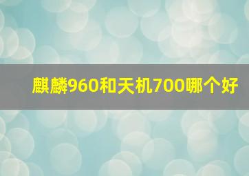 麒麟960和天机700哪个好