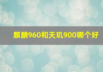 麒麟960和天玑900哪个好