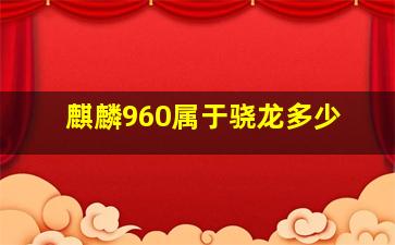 麒麟960属于骁龙多少