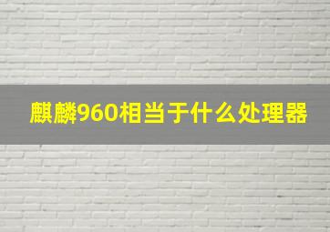 麒麟960相当于什么处理器