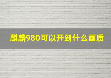 麒麟980可以开到什么画质