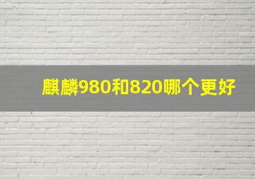 麒麟980和820哪个更好