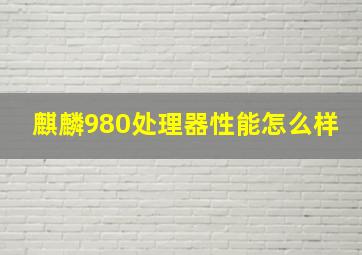 麒麟980处理器性能怎么样