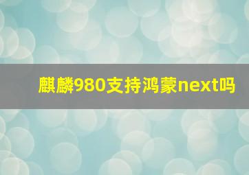 麒麟980支持鸿蒙next吗