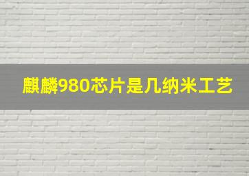 麒麟980芯片是几纳米工艺