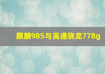 麒麟985与高通骁龙778g