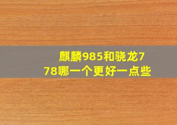 麒麟985和骁龙778哪一个更好一点些