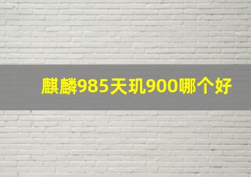 麒麟985天玑900哪个好