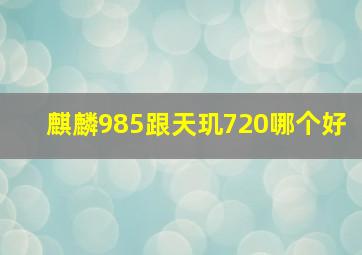 麒麟985跟天玑720哪个好