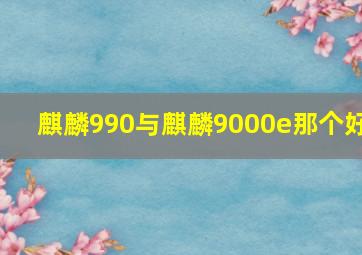 麒麟990与麒麟9000e那个好