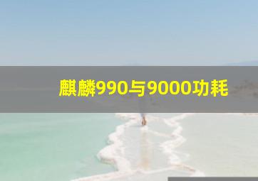 麒麟990与9000功耗