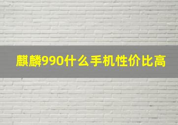 麒麟990什么手机性价比高