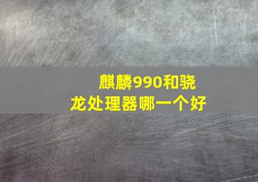 麒麟990和骁龙处理器哪一个好