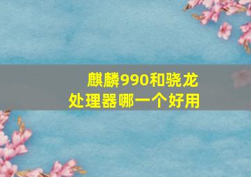 麒麟990和骁龙处理器哪一个好用