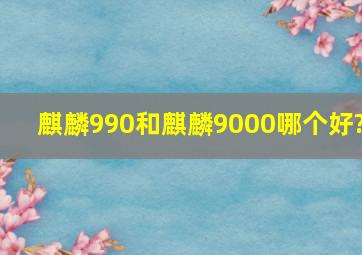 麒麟990和麒麟9000哪个好?