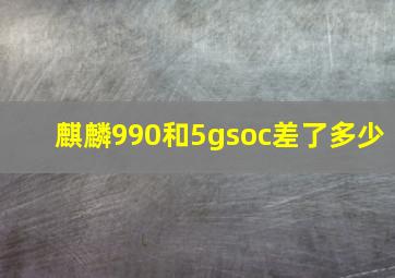 麒麟990和5gsoc差了多少