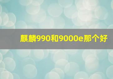 麒麟990和9000e那个好