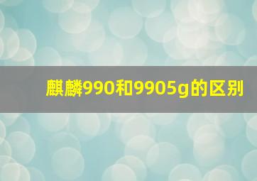 麒麟990和9905g的区别