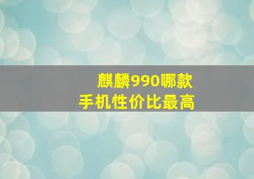 麒麟990哪款手机性价比最高