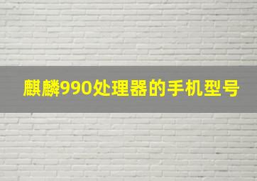 麒麟990处理器的手机型号