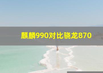 麒麟990对比骁龙870