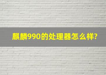 麒麟990的处理器怎么样?